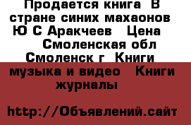 Продается книга “В стране синих махаонов“, Ю.С.Аракчеев › Цена ­ 200 - Смоленская обл., Смоленск г. Книги, музыка и видео » Книги, журналы   